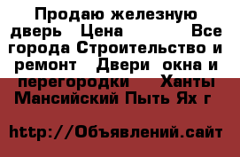 Продаю железную дверь › Цена ­ 5 000 - Все города Строительство и ремонт » Двери, окна и перегородки   . Ханты-Мансийский,Пыть-Ях г.